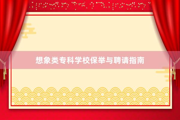 想象类专科学校保举与聘请指南