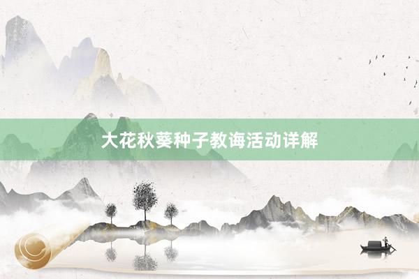 大花秋葵种子教诲活动详解