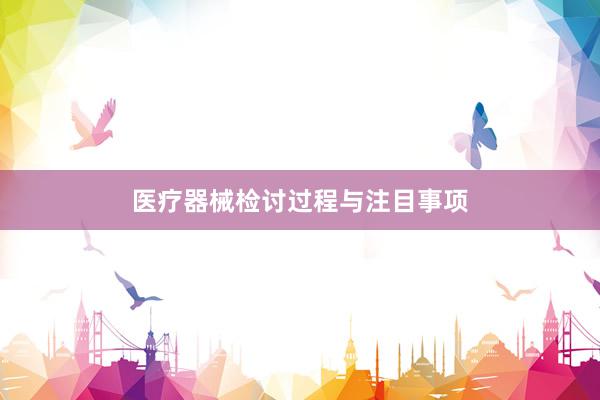 医疗器械检讨过程与注目事项