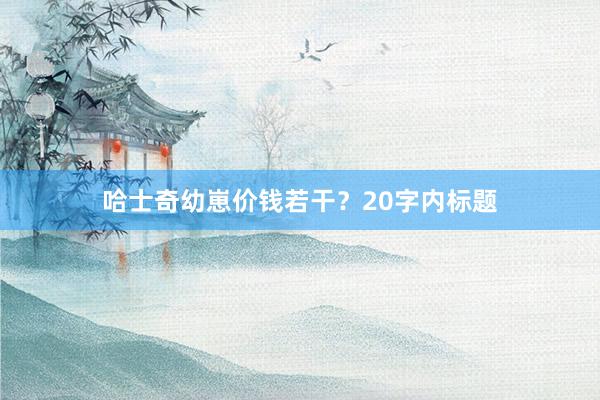 哈士奇幼崽价钱若干？20字内标题