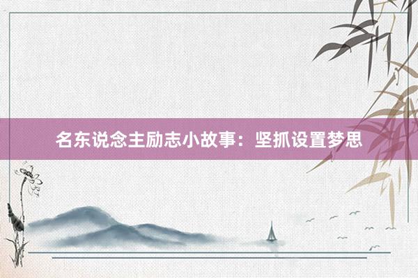 名东说念主励志小故事：坚抓设置梦思